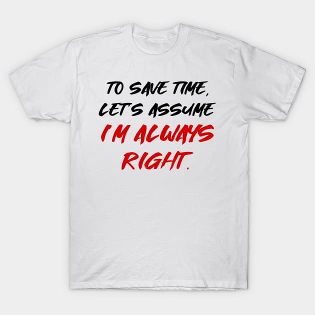 To save time, let's assume I'm always right T-Shirt by colorsplash